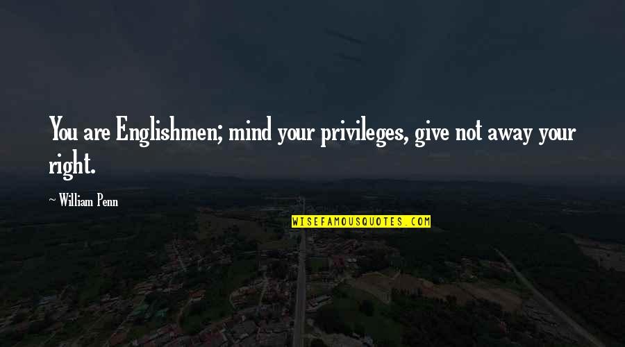 Right Vs. Privilege Quotes By William Penn: You are Englishmen; mind your privileges, give not