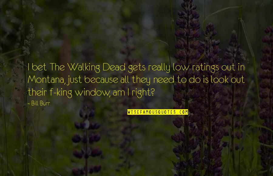 Right Walking Quotes By Bill Burr: I bet The Walking Dead gets really low