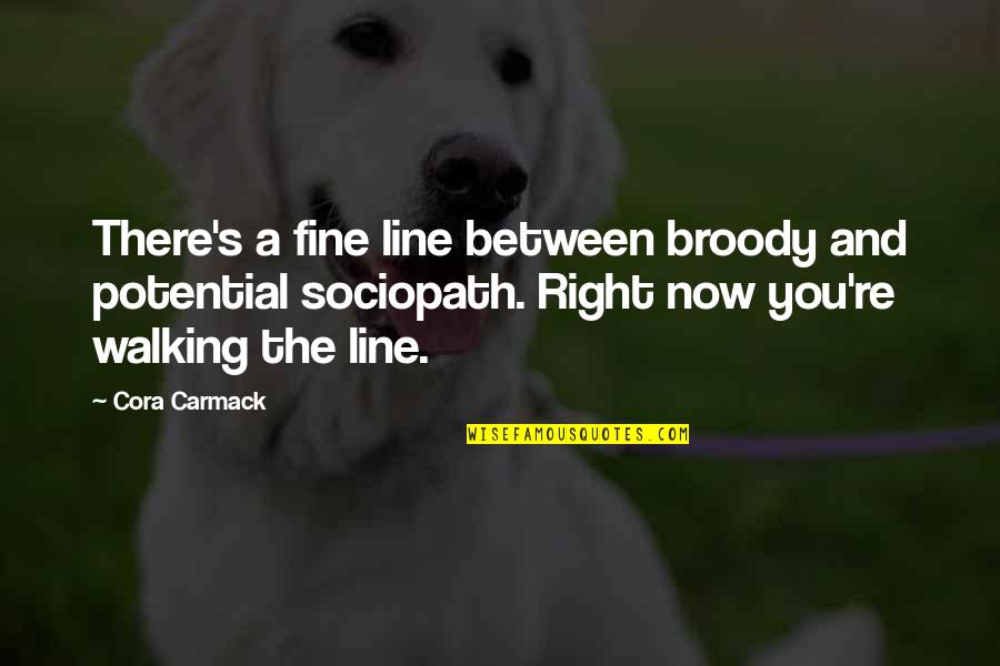 Right Walking Quotes By Cora Carmack: There's a fine line between broody and potential
