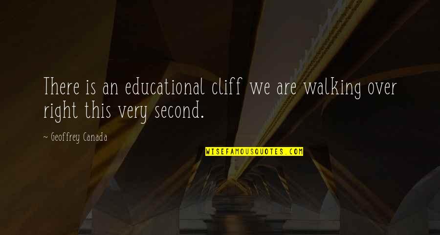 Right Walking Quotes By Geoffrey Canada: There is an educational cliff we are walking