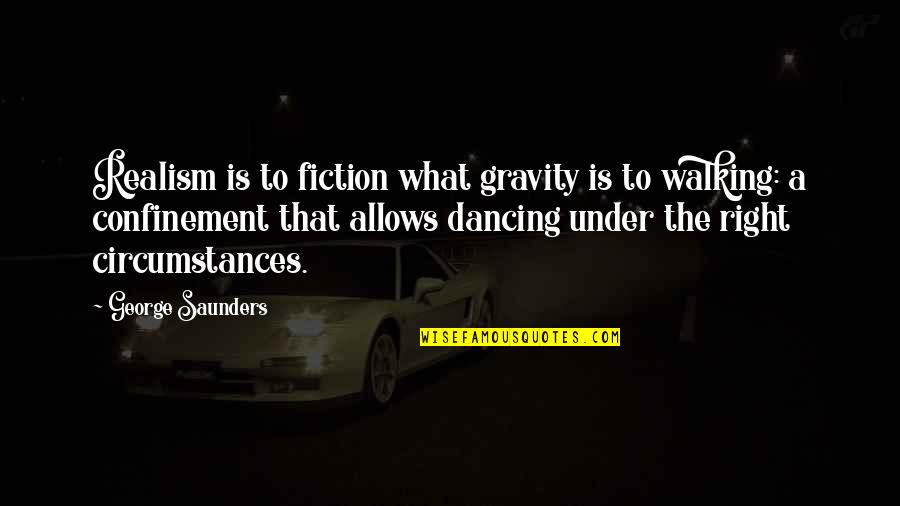 Right Walking Quotes By George Saunders: Realism is to fiction what gravity is to