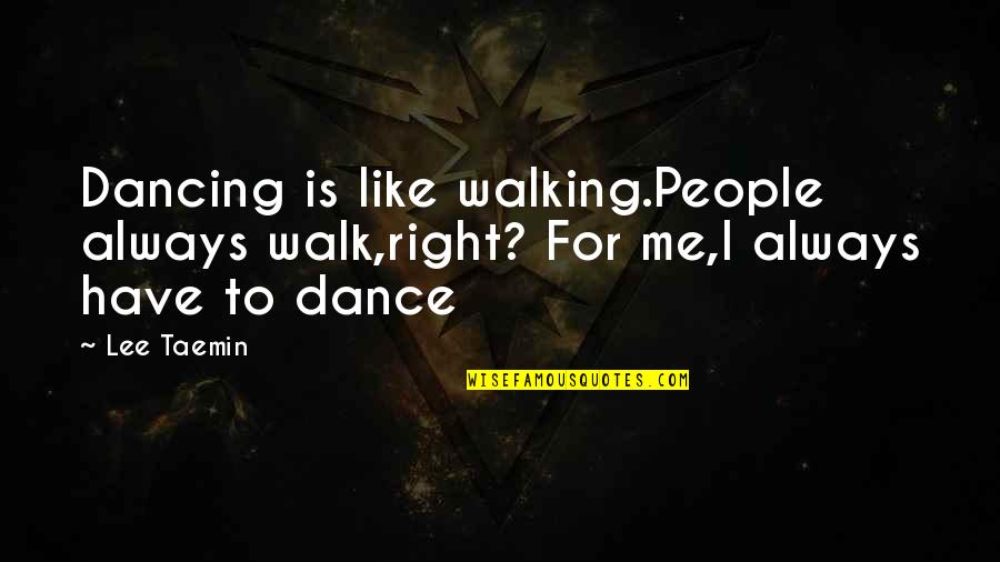 Right Walking Quotes By Lee Taemin: Dancing is like walking.People always walk,right? For me,I