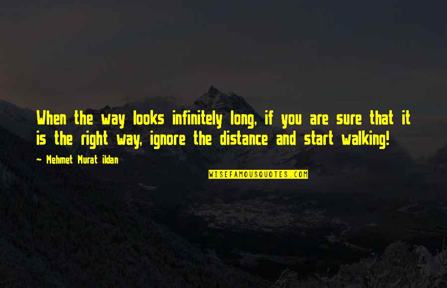 Right Walking Quotes By Mehmet Murat Ildan: When the way looks infinitely long, if you