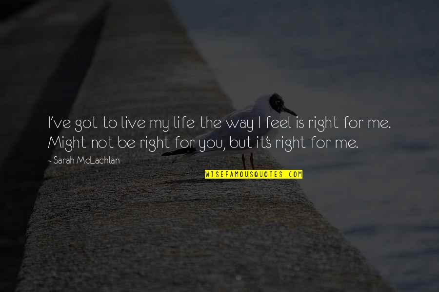 Right Way Of Life Quotes By Sarah McLachlan: I've got to live my life the way
