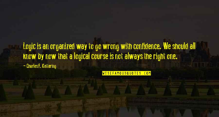 Right Way Wrong Way Quotes By Charles F. Kettering: Logic is an organized way to go wrong