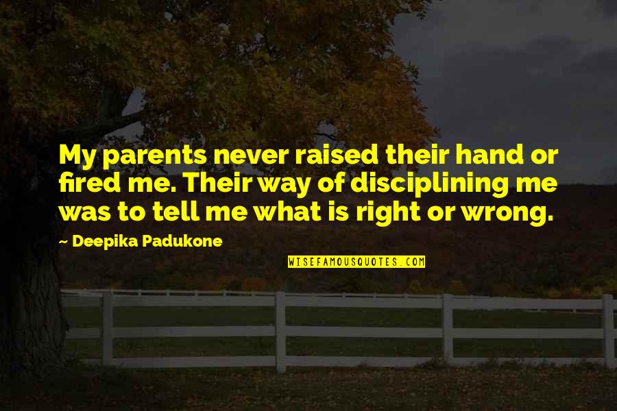 Right Way Wrong Way Quotes By Deepika Padukone: My parents never raised their hand or fired