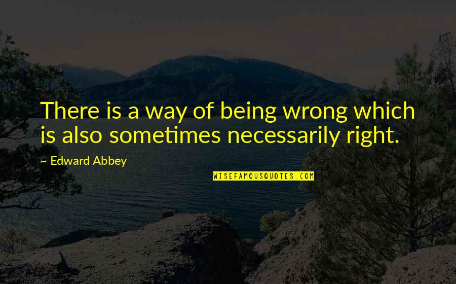 Right Way Wrong Way Quotes By Edward Abbey: There is a way of being wrong which