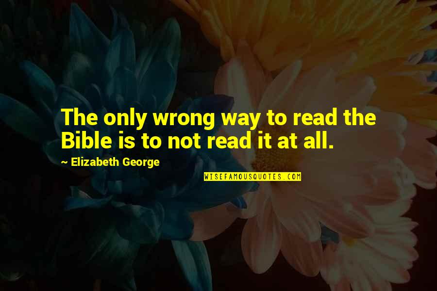 Right Way Wrong Way Quotes By Elizabeth George: The only wrong way to read the Bible