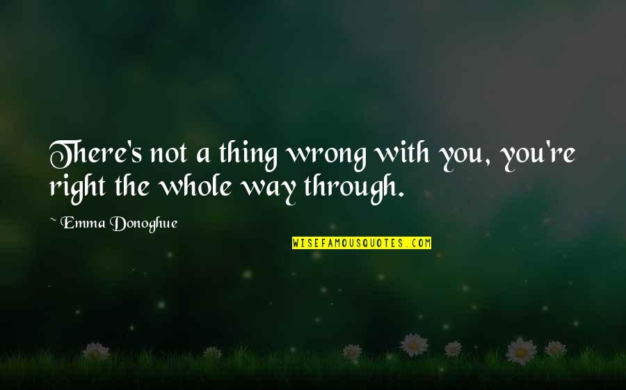 Right Way Wrong Way Quotes By Emma Donoghue: There's not a thing wrong with you, you're