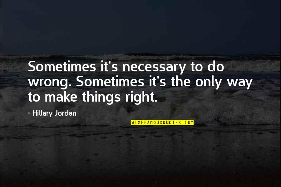 Right Way Wrong Way Quotes By Hillary Jordan: Sometimes it's necessary to do wrong. Sometimes it's