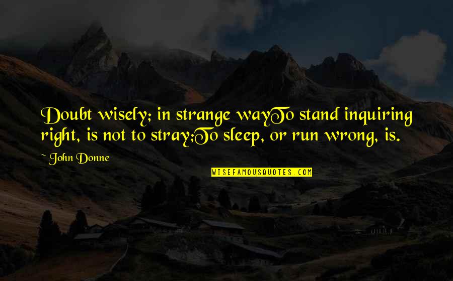 Right Way Wrong Way Quotes By John Donne: Doubt wisely; in strange wayTo stand inquiring right,