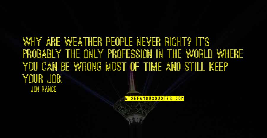 Right Weather Quotes By Jon Rance: Why are weather people never right? It's probably