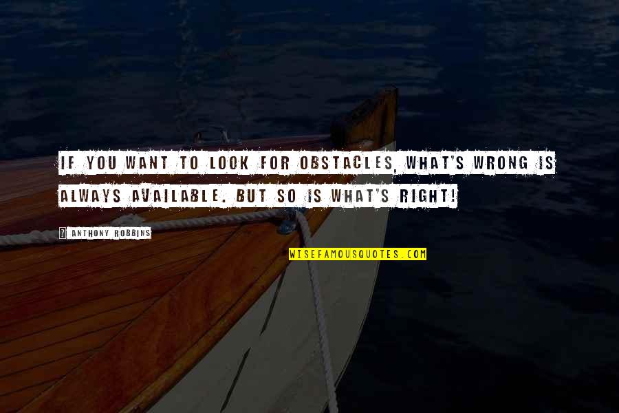 Right What Is Wrong Quotes By Anthony Robbins: If you want to look for obstacles, what's