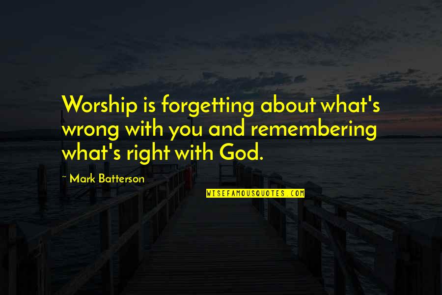 Right What Is Wrong Quotes By Mark Batterson: Worship is forgetting about what's wrong with you