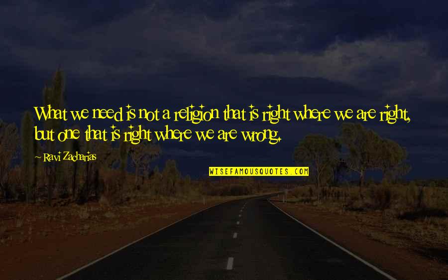Right What Is Wrong Quotes By Ravi Zacharias: What we need is not a religion that