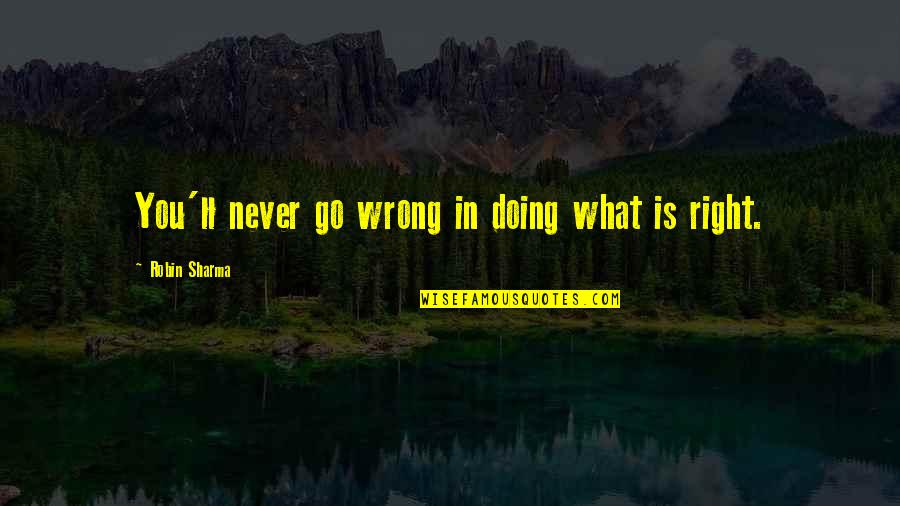 Right What Is Wrong Quotes By Robin Sharma: You'll never go wrong in doing what is