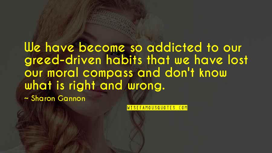 Right What Is Wrong Quotes By Sharon Gannon: We have become so addicted to our greed-driven
