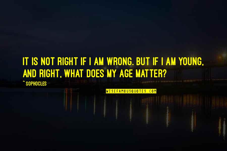 Right What Is Wrong Quotes By Sophocles: It is not right if I am wrong.