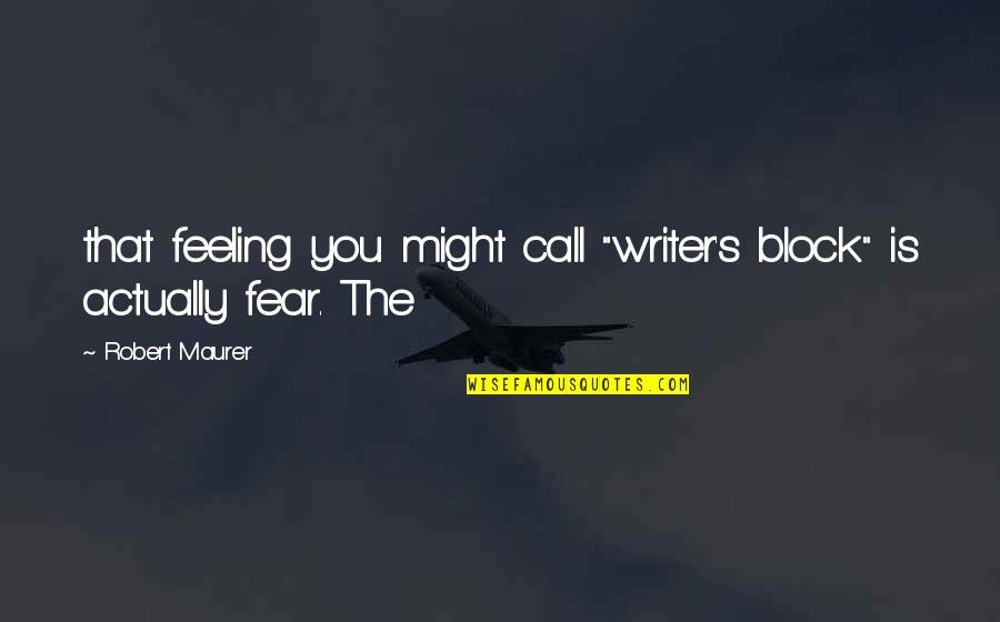 Right Wing Hate Quotes By Robert Maurer: that feeling you might call "writer's block" is