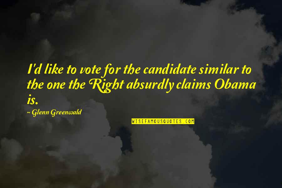 Right Wing Politics Quotes By Glenn Greenwald: I'd like to vote for the candidate similar