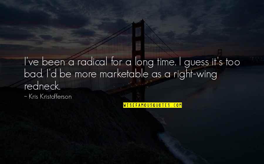 Right Wing Quotes By Kris Kristofferson: I've been a radical for a long time.