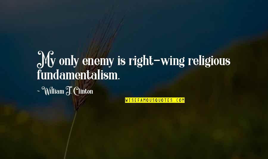 Right Wing Quotes By William J. Clinton: My only enemy is right-wing religious fundamentalism.