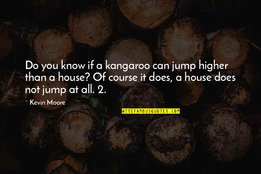 Right Wingers Arrested Quotes By Kevin Moore: Do you know if a kangaroo can jump