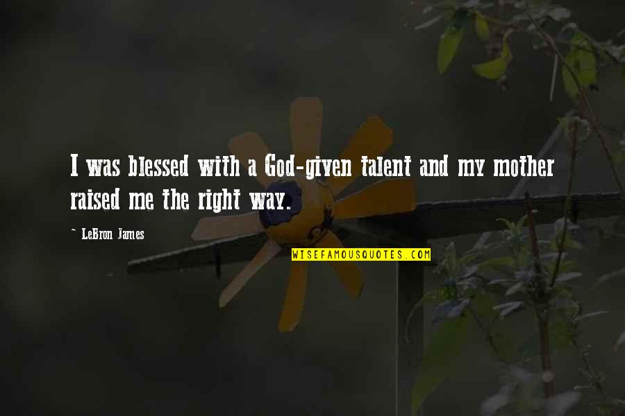 Right With God Quotes By LeBron James: I was blessed with a God-given talent and