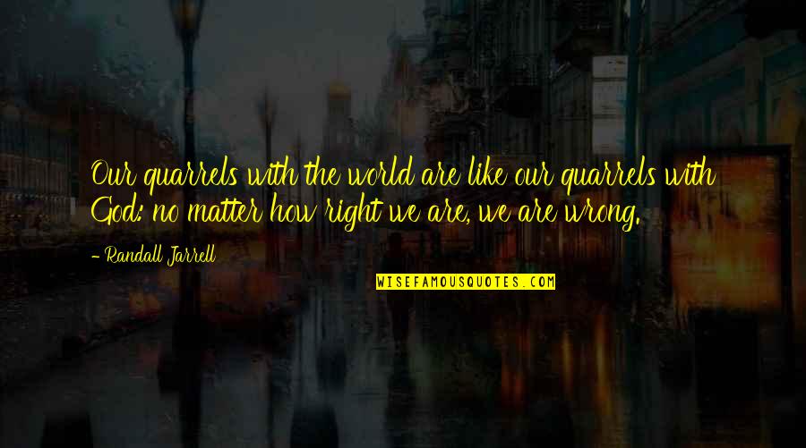 Right With God Quotes By Randall Jarrell: Our quarrels with the world are like our