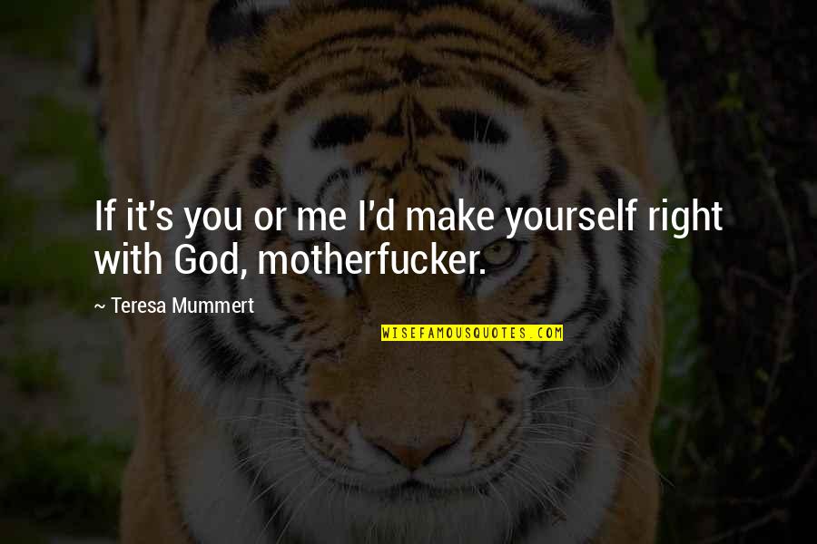 Right With God Quotes By Teresa Mummert: If it's you or me I'd make yourself