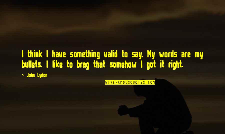 Right Words Quotes By John Lydon: I think I have something valid to say.