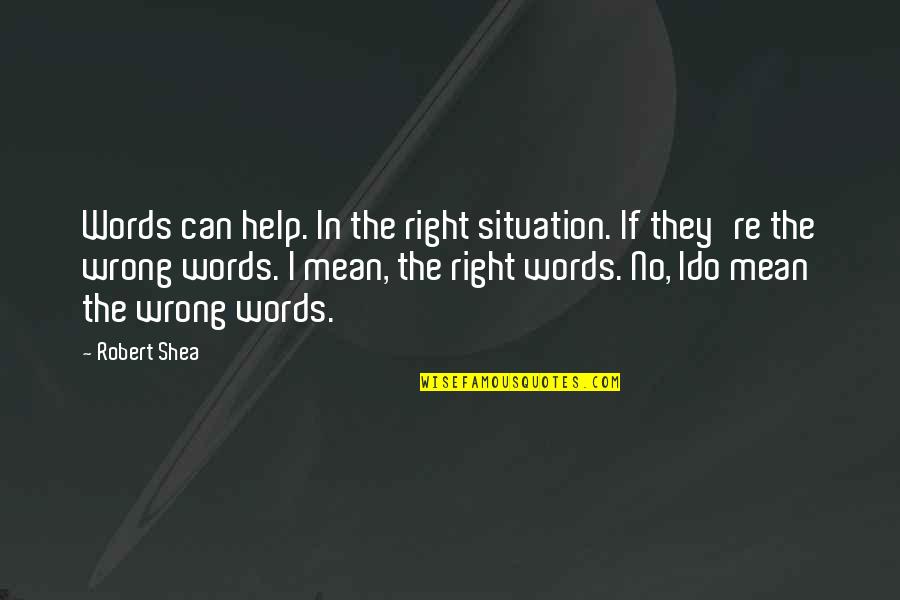 Right Words Quotes By Robert Shea: Words can help. In the right situation. If