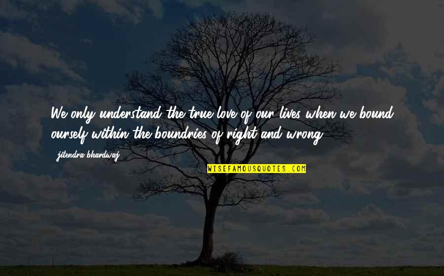 Right Wrong Love Quotes By Jitendra Bhardwaj: We only understand the true love of our