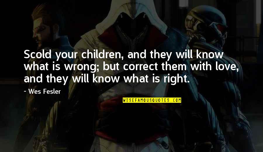 Right Wrong Love Quotes By Wes Fesler: Scold your children, and they will know what