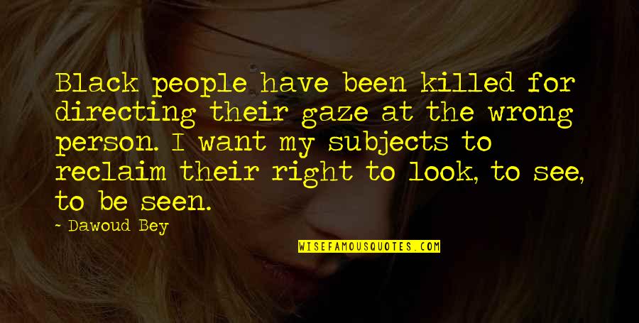 Right Wrong Person Quotes By Dawoud Bey: Black people have been killed for directing their