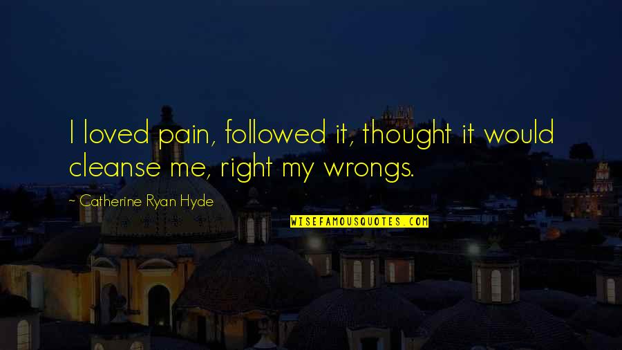 Right Your Wrongs Quotes By Catherine Ryan Hyde: I loved pain, followed it, thought it would Right Your Wrongs Quotes By Catherine Ryan Hyde: I loved pain, followed it, thought it would