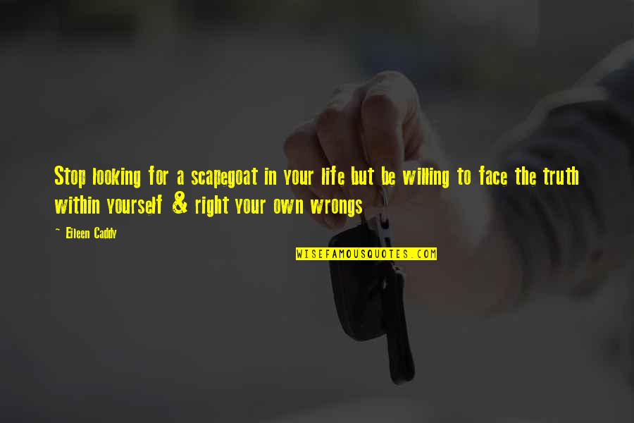 Right Your Wrongs Quotes By Eileen Caddy: Stop looking for a scapegoat in your life Right Your Wrongs Quotes By Eileen Caddy: Stop looking for a scapegoat in your life