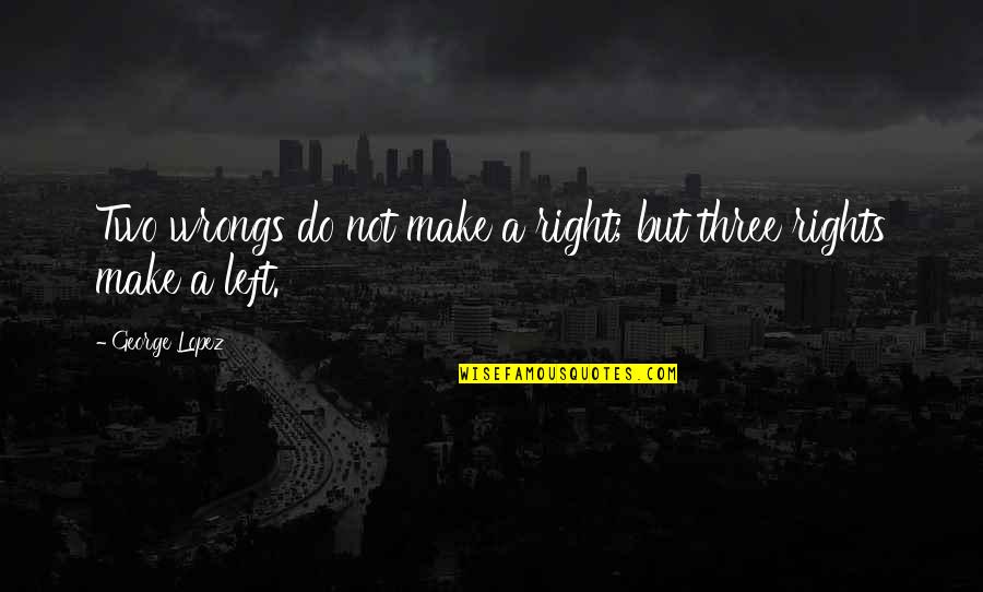 Right Your Wrongs Quotes By George Lopez: Two wrongs do not make a right; but