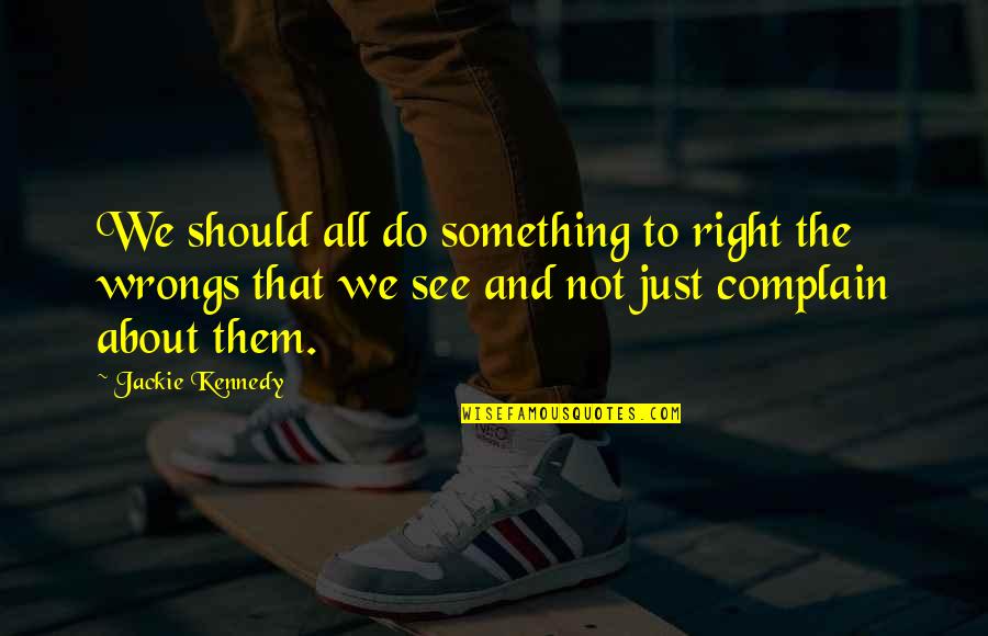 Right Your Wrongs Quotes By Jackie Kennedy: We should all do something to right the Right Your Wrongs Quotes By Jackie Kennedy: We should all do something to right the