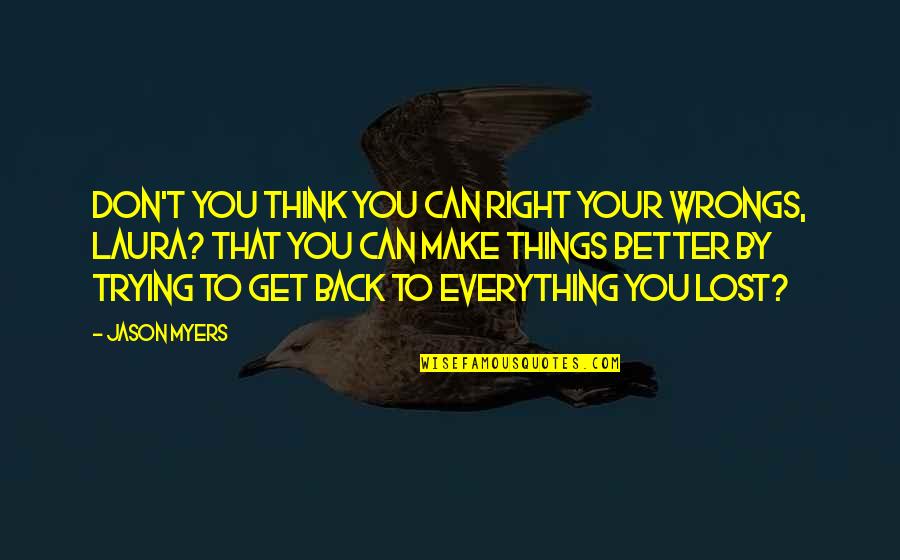 Right Your Wrongs Quotes By Jason Myers: Don't you think you can right your wrongs, Right Your Wrongs Quotes By Jason Myers: Don't you think you can right your wrongs,
