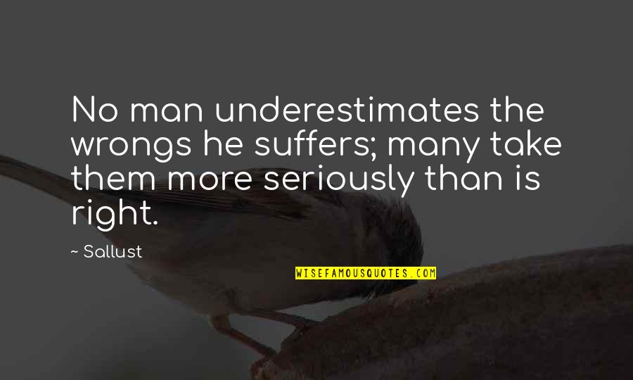 Right Your Wrongs Quotes By Sallust: No man underestimates the wrongs he suffers; many