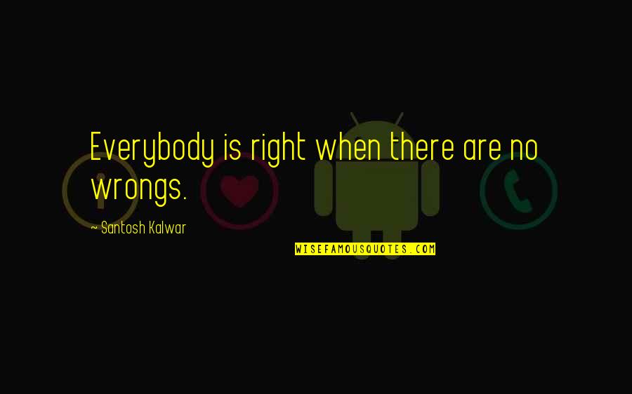 Right Your Wrongs Quotes By Santosh Kalwar: Everybody is right when there are no wrongs. Right Your Wrongs Quotes By Santosh Kalwar: Everybody is right when there are no wrongs.