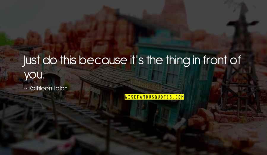 Rightbut Quotes By Kathleen Tolan: Just do this because it's the thing in Rightbut Quotes By Kathleen Tolan: Just do this because it's the thing in