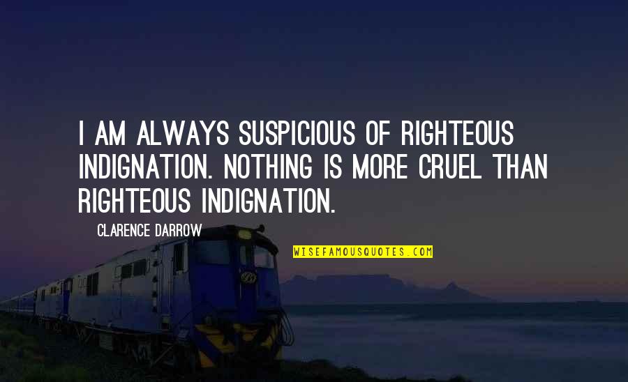 Righteous Indignation Quotes By Clarence Darrow: I am always suspicious of righteous indignation. Nothing