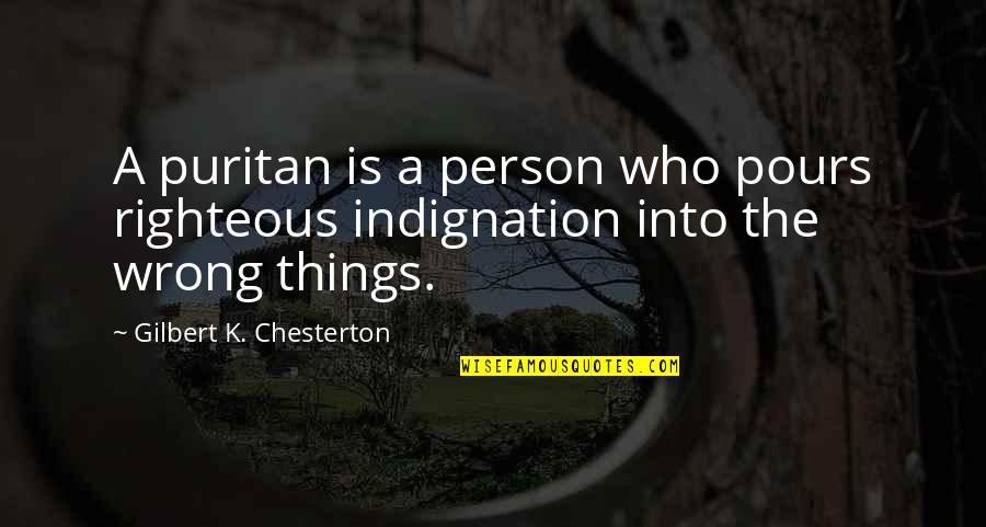 Righteous Indignation Quotes By Gilbert K. Chesterton: A puritan is a person who pours righteous Righteous Indignation Quotes By Gilbert K. Chesterton: A puritan is a person who pours righteous