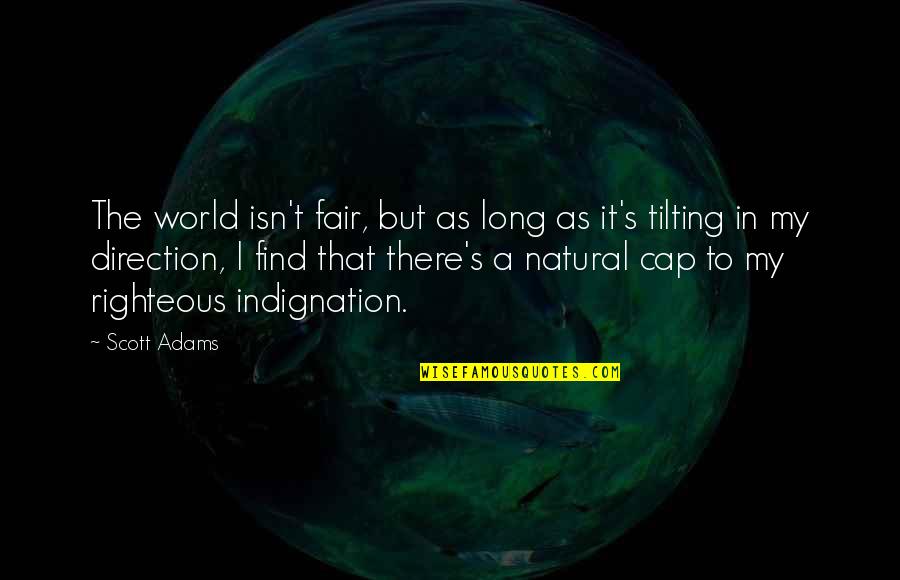 Righteous Indignation Quotes By Scott Adams: The world isn't fair, but as long as