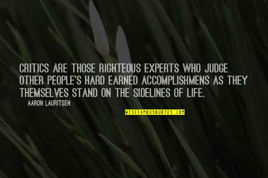 Righteous Judgement Quotes By Aaron Lauritsen: Critics are those righteous experts who judge other Righteous Judgement Quotes By Aaron Lauritsen: Critics are those righteous experts who judge other