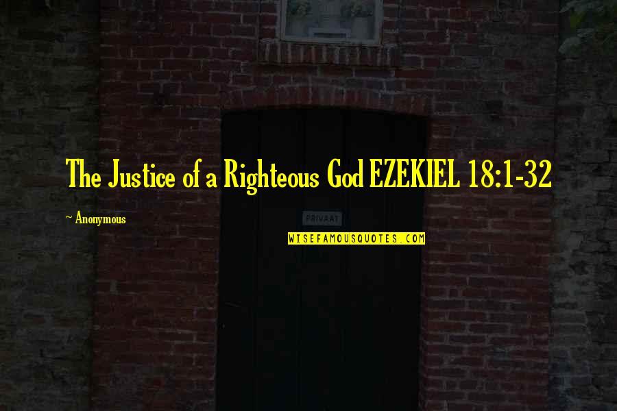 Righteous Quotes By Anonymous: The Justice of a Righteous God EZEKIEL 18:1-32