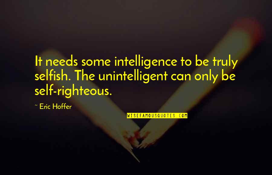 Righteous Quotes By Eric Hoffer: It needs some intelligence to be truly selfish.