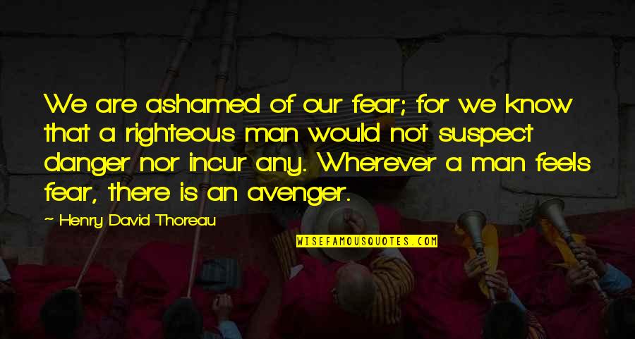 Righteous Quotes By Henry David Thoreau: We are ashamed of our fear; for we